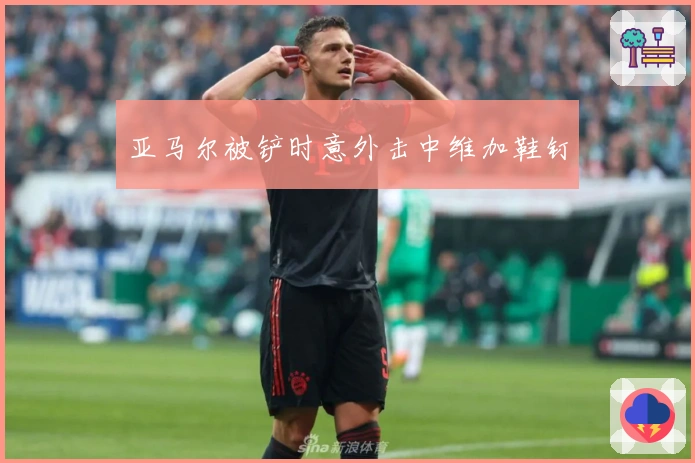 亚马尔被铲时意外击中维加鞋钉