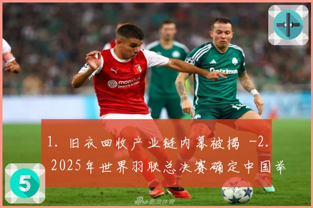 1. 旧衣回收产业链内幕被揭  -2. 2025年世界羽联总决赛确定中国举办