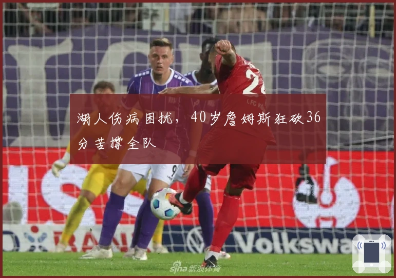 湖人伤病困扰，40岁詹姆斯狂砍36分苦撑全队